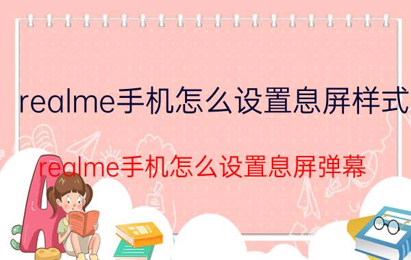 realme手机怎么设置息屏样式 realme手机怎么设置息屏弹幕？